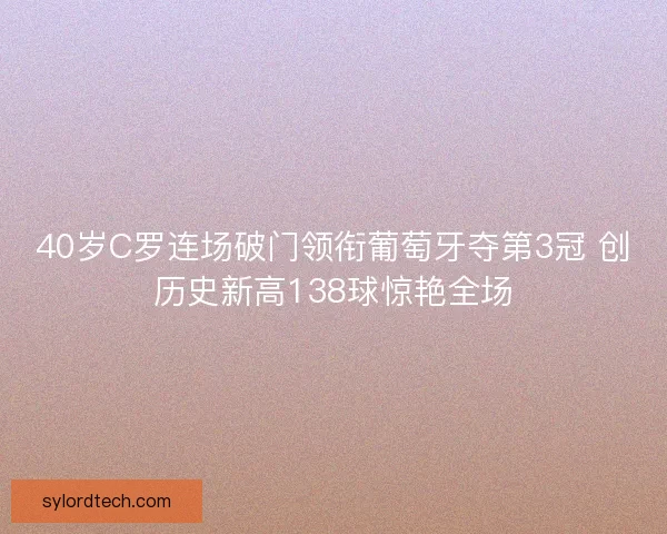40岁C罗连场破门领衔葡萄牙夺第3冠 创历史新高138球惊艳全场