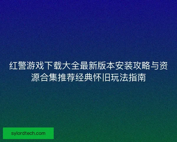 红警游戏下载大全最新版本安装攻略与资源合集推荐经典怀旧玩法指南